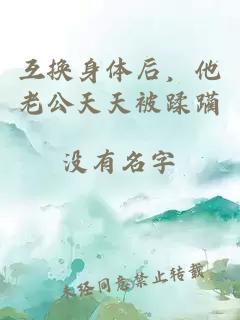 互换身体后，他老公天天被蹂躏